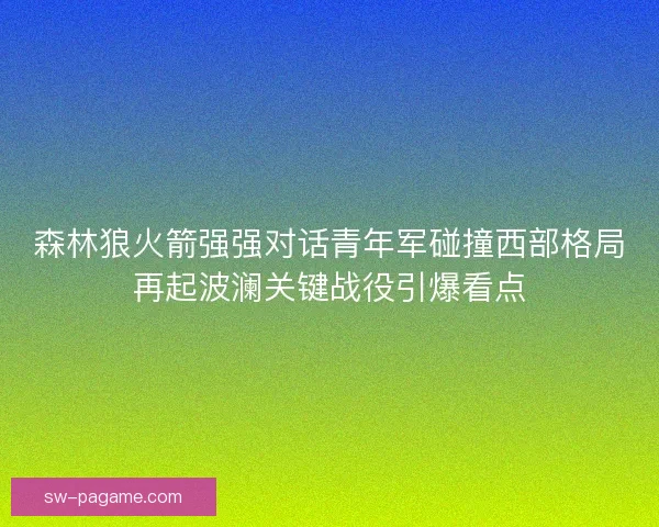 森林狼火箭强强对话青年军碰撞西部格局再起波澜关键战役引爆看点