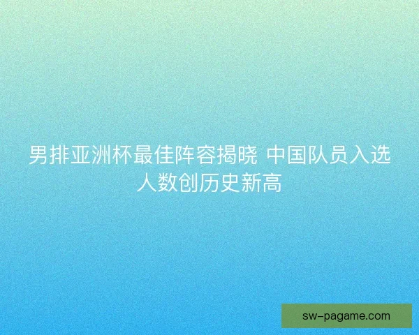 男排亚洲杯最佳阵容揭晓 中国队员入选人数创历史新高